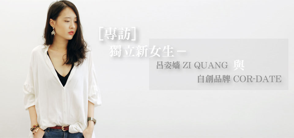 [專訪]獨立新女生－呂姿嬙ZI QUANG與自創品牌COR-DATE